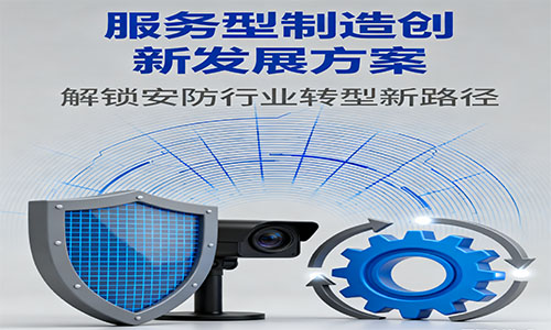 <b>重磅！七部门联合印发《服务型制造创新发展方案》解锁安防行业转型新路径</b>